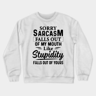 Sorry Sarcasm Falls Out Of My Mouth Like Stupidity Falls Out Of Yours Crewneck Sweatshirt